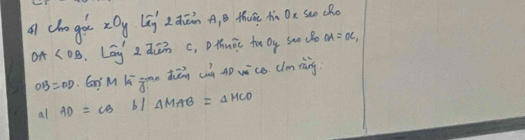 Oy 
A chro ger cc L_g' L dién A, B thuác hn Ox Suo cho 
of (0B. Lág zdūn c, thuōc Dy s0o (B OA=OC,
OB=OD giMLi jono duāin cn p wàce. clm ràng 
al AD=CBb/△ MAB=△ MCD