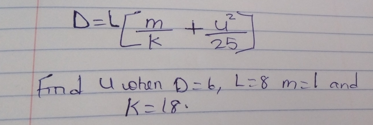 D=L[ m/k + u^2/25 ]
find U when D=6, L=8m=l and
k=18.