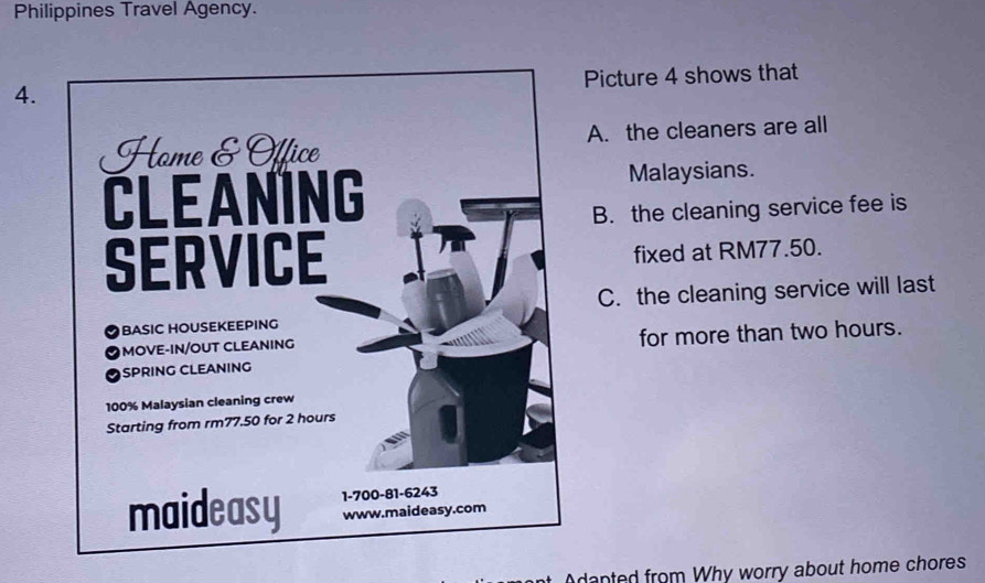 Philippines Travel Agency.
Picture 4 shows that
4.
A. the cleaners are all
Malaysians.
B. the cleaning service fee is
fixed at RM77.50.
C. the cleaning service will last
for more than two hours.
at. Adanted from Why worry about home chores