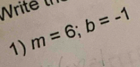 Write ln 
1) m=6; b=-1