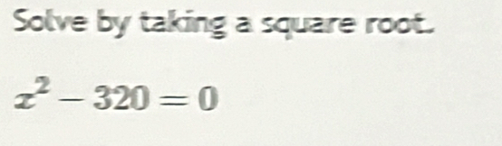 Solve by taking a square root.
x^2-320=0