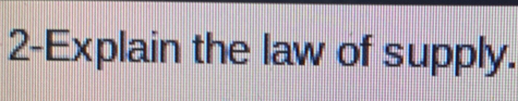 2-Explain the law of supply.