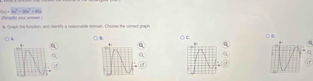 f(x)=4x^3-38x^2+88x
(Simplify your answer.) 
b. Graph the function, and identify a reasonable domain. Choose the correct graph. 
A. 
B. 
C. 
D. 
0