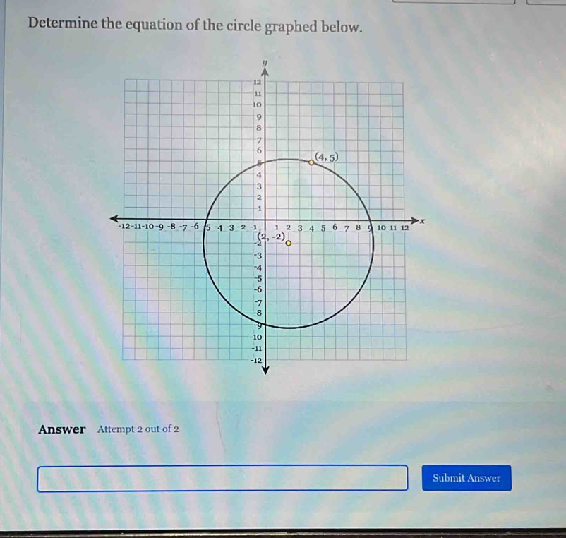 Determine the equation of the circle graphed below.
Answer Attempt 2 out of 2
Submit Answer