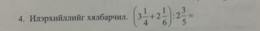 Илэрхийллийг хялбарчил, (3 1/4 +2 1/6 ):2 3/5 =