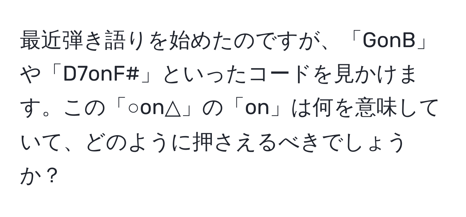 最近弾き語りを始めたのですが、「GonB」や「D7onF#」といったコードを見かけます。この「○on△」の「on」は何を意味していて、どのように押さえるべきでしょうか？