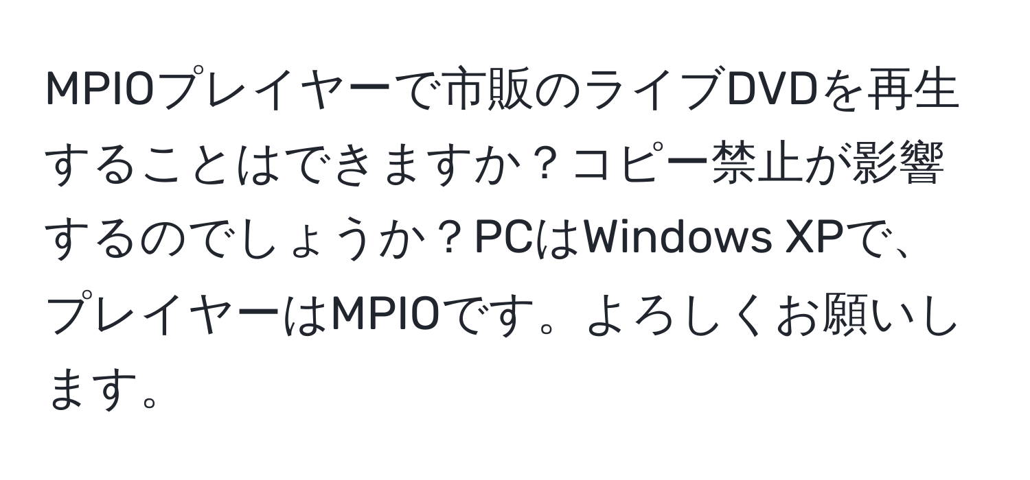 MPIOプレイヤーで市販のライブDVDを再生することはできますか？コピー禁止が影響するのでしょうか？PCはWindows XPで、プレイヤーはMPIOです。よろしくお願いします。