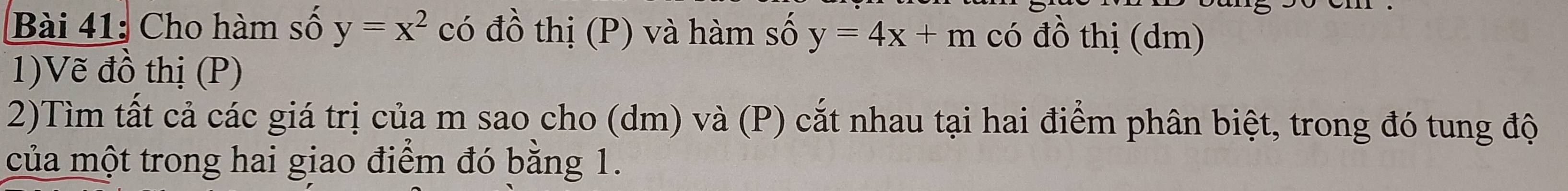 Cho hàm số y=x^2 có đồ thị (P) và hàm số y=4x+m có đồ thị (dm)
1)Vẽ đồ thị (P)
2)Tìm tất cả các giá trị của m sao cho (dm) và (P) cắt nhau tại hai điểm phân biệt, trong đó tung độ
của một trong hai giao điểm đó bằng 1.