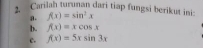 Carilah turunan dari tiap fungsi berikut ini f(x)=sin^2x
a.
b. f(x)=xcos x
c. f(x)=5xsin 3x