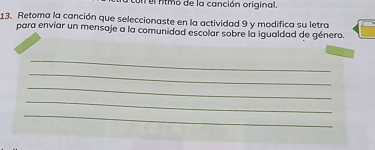 Un el ritmo de la canción original. 
13. Retoma la canción que seleccionaste en la actividad 9 y modifica su letra 
para enviar un mensaje a la comunidad escolar sobre la igualdad de género. 
_ 
_ 
_ 
_ 
_