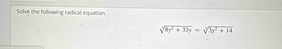 Solve the following radical equation.
sqrt[3](8y^2+33y)=sqrt[3](3y^2+14)