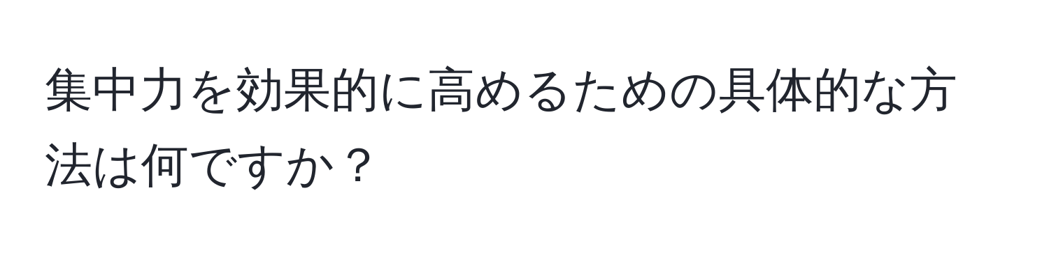 集中力を効果的に高めるための具体的な方法は何ですか？