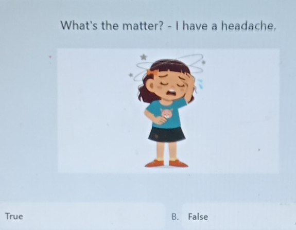 What's the matter? - I have a headache,
True B. False