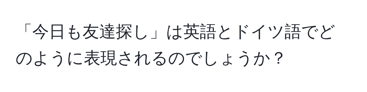 「今日も友達探し」は英語とドイツ語でどのように表現されるのでしょうか？