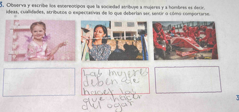 Observa y escribe los estereotipos que la sociedad atribuye a mujeres y a hombres es decir, 
ideas, cualidades, atributos o expectativas de lo que deberían ser, sentir o cómo comportarse. 
3