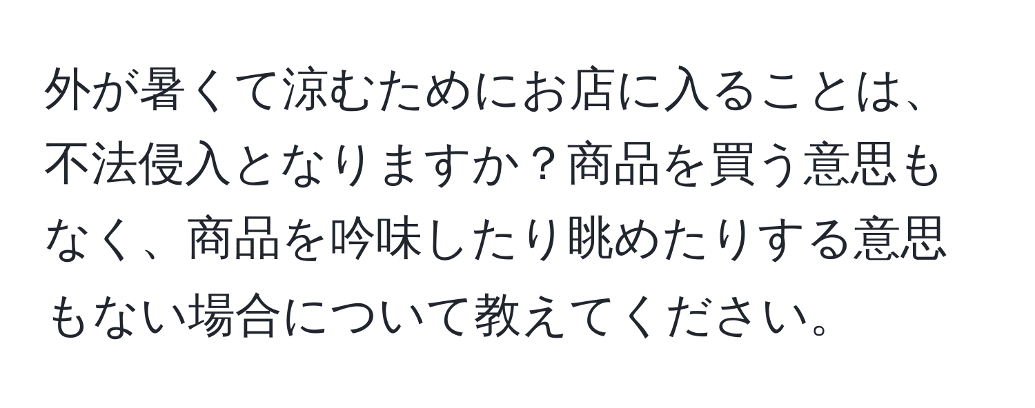 外が暑くて涼むためにお店に入ることは、不法侵入となりますか？商品を買う意思もなく、商品を吟味したり眺めたりする意思もない場合について教えてください。