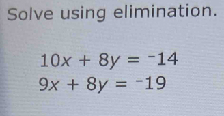 Solve using elimination.
10x+8y=-14
9x+8y=-19