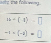 uate the following.
16/ (-8)=□
-4* (-8)=□