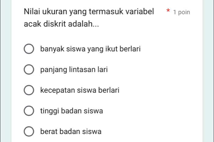 Nilai ukuran yang termasuk variabel * 1 poin
acak diskrit adalah...
banyak siswa yang ikut berlari
panjang lintasan lari
kecepatan siswa berlari
tinggi badan siswa
berat badan siswa