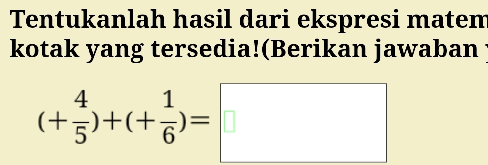 Tentukanlah hasil dari ekspresi matem 
kotak yang tersedia!(Berikan jawaban
(+ 4/5 )+(+ 1/6 )=□