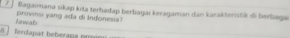 Bagaimana sikap kita terhadap berbagai keragaman dan karakteristik di berbaga 
provinsi yang ada di Indonesia? 
Jawab 
8. Terdapat beberapa provin