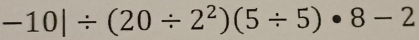 -10|/ (20/ 2^2)(5/ 5)· 8-2