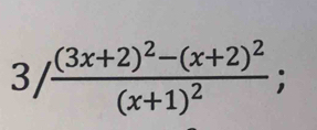 3/frac (3x+2)^2-(x+2)^2(x+1)^2; 
-