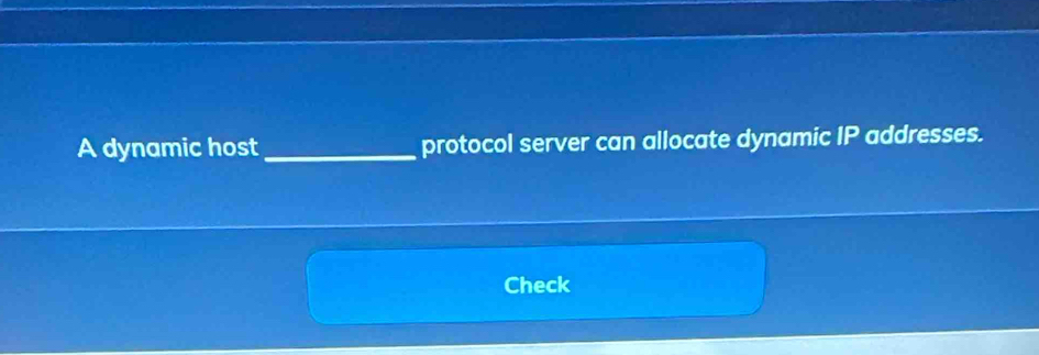 A dynamic host_ protocol server can allocate dynamic IP addresses. 
Check