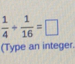  1/4 + 1/16 =□
(Type an integer.