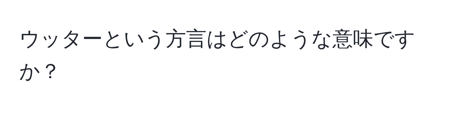 ウッターという方言はどのような意味ですか？