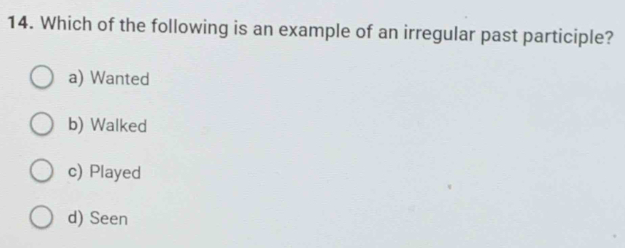 Which of the following is an example of an irregular past participle?
a) Wanted
b) Walked
c) Played
d) Seen
