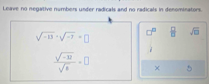 Leave no negative numbers under radicals and no radicals in denominators.
sqrt(-13)· sqrt(-7)=□
□^(□)  □ /□   sqrt(□ )
 (sqrt(-32))/sqrt(8) =□
×