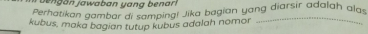 ruengan jawaban yang benar! 
Perhatikan gambar di samping! Jika bagian yang diarsir adalah alas 
kubus, maka bagian tutup kubus adalah nomor