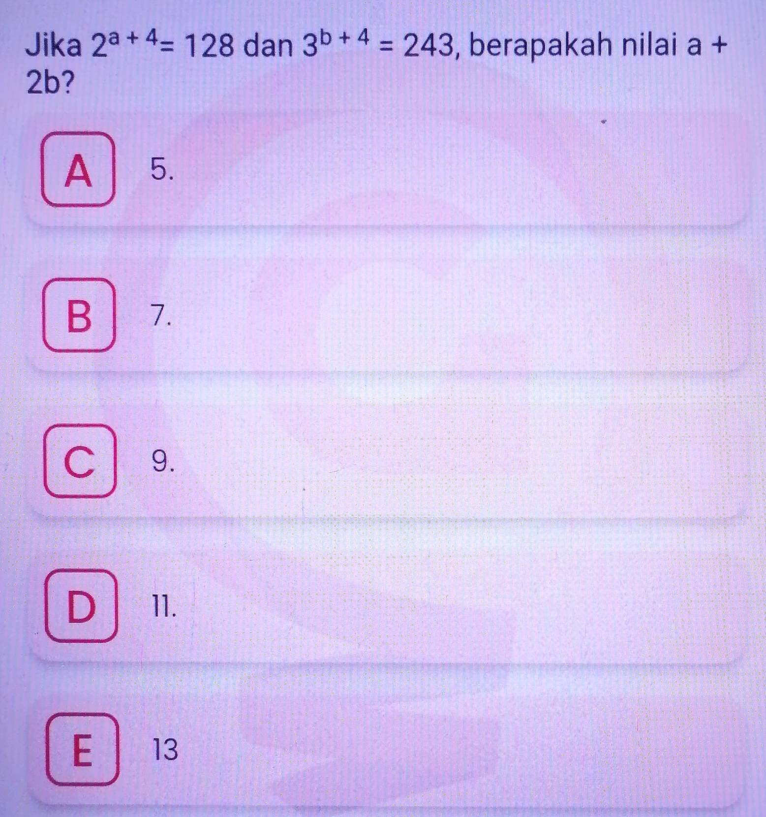 Jika 2^(a+4)=128 dan 3^(b+4)=243 , berapakah nilai overset □  overline OD
2b?
A 5.
B 7.
C 9.
D 11.
E 13