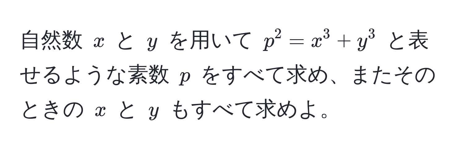 自然数 ( x ) と ( y ) を用いて ( p^2 = x^3 + y^3 ) と表せるような素数 ( p ) をすべて求め、またそのときの ( x ) と ( y ) もすべて求めよ。