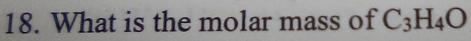 What is the molar mass of C_3H_4O