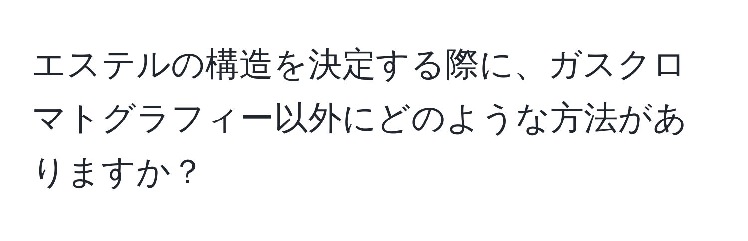 エステルの構造を決定する際に、ガスクロマトグラフィー以外にどのような方法がありますか？