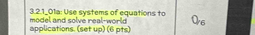 3.2.1_01a: Use systems of equations to 
model and solve real-world
0_/6
applications. (set up) (6 pts)