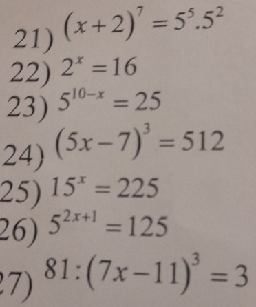 (x+2)^7=5^5.5^2
22) 2^x=16
23) 5^(10-x)=25
24) (5x-7)^3=512
25) 15^x=225
26) 5^(2x+1)=125
7) 81:(7x-11)^3=3