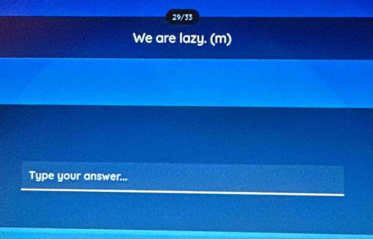 29/33 
We are lazy. (m) 
Type your answer...