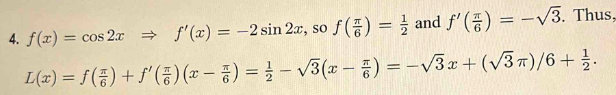 f(x)=cos 2xRightarrow f'(x)=-2sin 2x , so f( π /6 )= 1/2  and f'( π /6 )=-sqrt(3). Thus,
L(x)=f( π /6 )+f'( π /6 )(x- π /6 )= 1/2 -sqrt(3)(x- π /6 )=-sqrt(3)x+(sqrt(3)π )/6+ 1/2 .