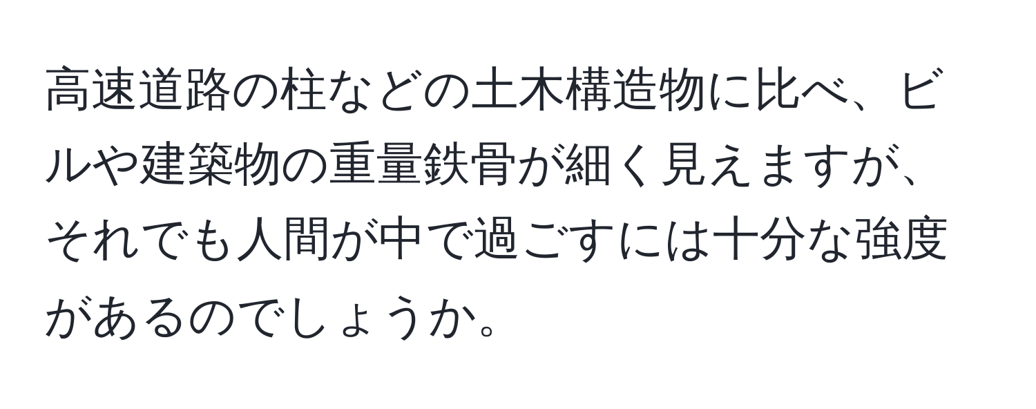 高速道路の柱などの土木構造物に比べ、ビルや建築物の重量鉄骨が細く見えますが、それでも人間が中で過ごすには十分な強度があるのでしょうか。