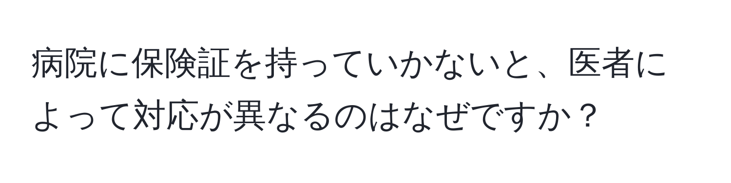 病院に保険証を持っていかないと、医者によって対応が異なるのはなぜですか？