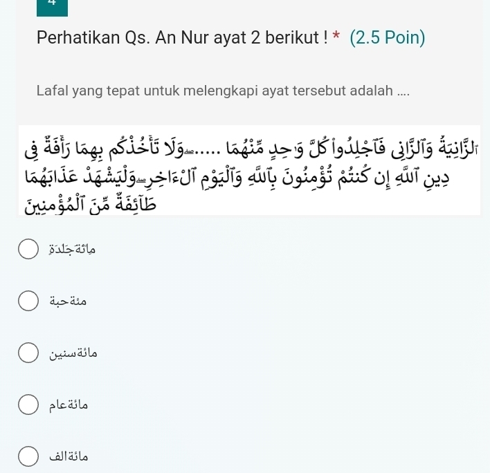 Perhatikan Qs. An Nur ayat 2 berikut ! * (2.5 Poin)
Lafal yang tepat untuk melengkapi ayat tersebut adalah ....


º 
o 2
Ti
juzäl
d>äs
Oxiw d lo
plcäjls
Jllab