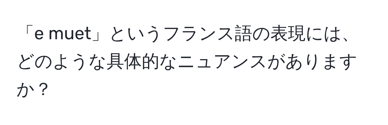 「e muet」というフランス語の表現には、どのような具体的なニュアンスがありますか？