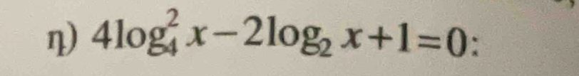 η) 4log _4^(2x-2log _2)x+1=0