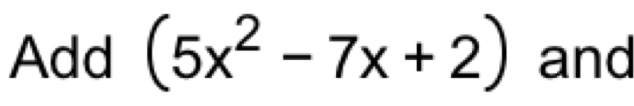 Add (5x^2-7x+2) and