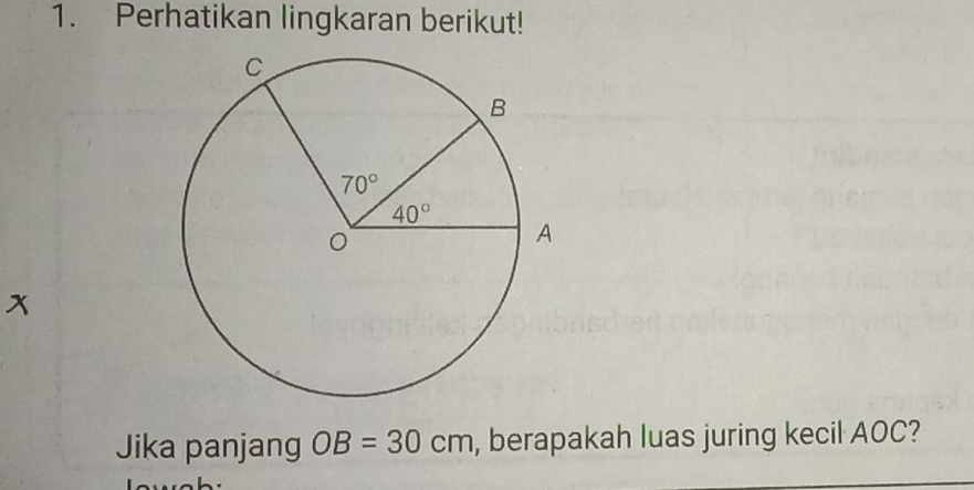 Perhatikan lingkaran berikut!
x
Jika panjang OB=30cm , berapakah luas juring kecil AOC?