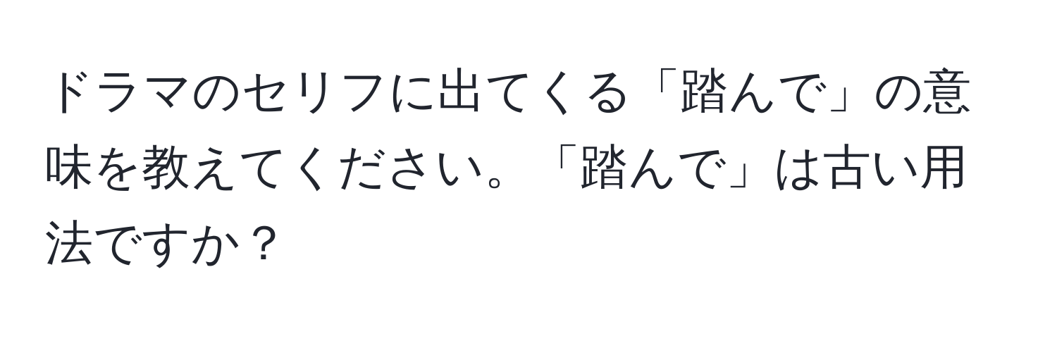 ドラマのセリフに出てくる「踏んで」の意味を教えてください。「踏んで」は古い用法ですか？