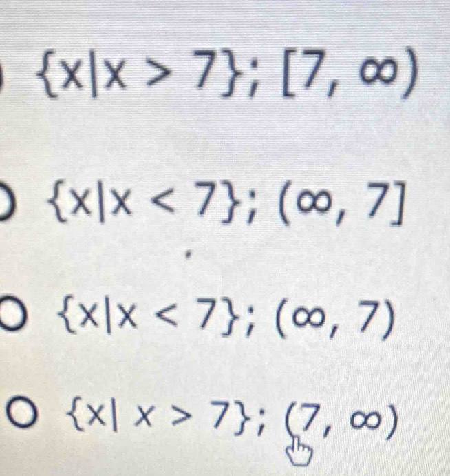  x|x>7 ;[7,∈fty )
 x|x<7; (∈fty ,7]
 x|x<7 ;(∈fty ,7)
 x|x>7; (7,∈fty )